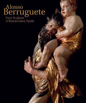 ALONSO BERRUGUETE: FIRST SCULPTOR OF RENAISSANCE S