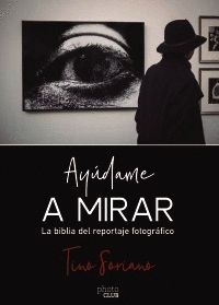 AYÚDAME A MIRAR. LA BIBLIA DEL REPORTAJE GRÁFICO